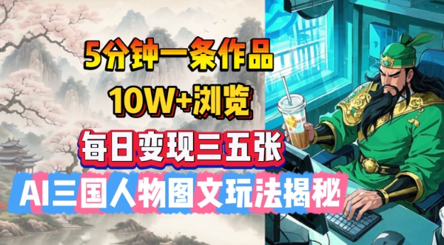 5分钟一条作品，10W+浏览，每日变现三五张，AI三国人物图文玩法揭秘-吾藏分享