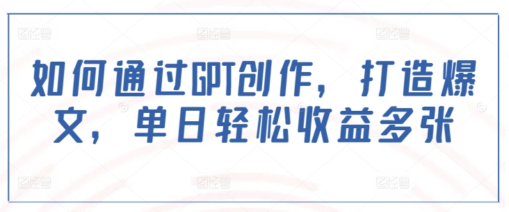 如何通过GPT创作，打造爆文，单日轻松收益多张-吾藏分享
