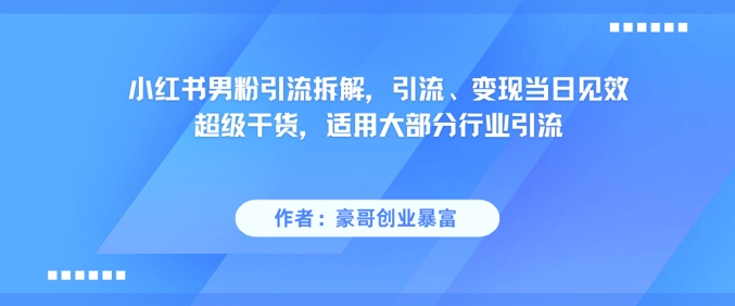 小红书男粉引流拆解，引流、变现当日见效超级干货，适用大部分行业引流-渝渝网创