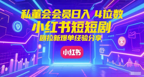 私董会会员日入4位数小红书红果短剧拉新爆单经验分享-吾藏分享