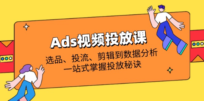 Ads视频投放课全解析：选品、投流、剪辑到数据分析，一站式掌握投放秘诀-吾藏分享