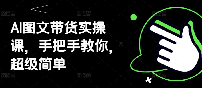 AI图文带货实操课，手把手教你，超级简单-吾藏分享