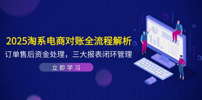 2025淘系电商对账全流程解析，订单售后资金处理，三大报表闭环管理-吾藏分享