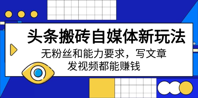头条搬砖自媒体新玩法，无粉丝和能力要求，写文章、发视频都能赚钱-吾藏分享