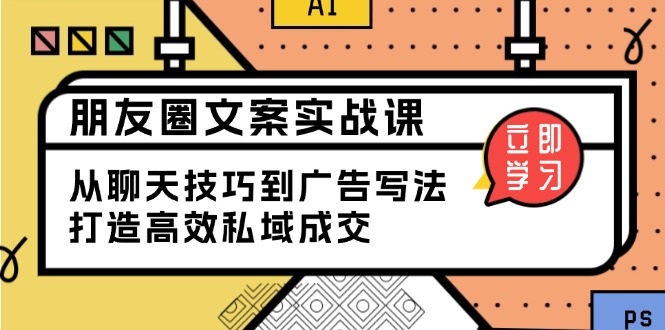 朋友圈文案实战课：从聊天技巧到广告写法，打造高效私域成交-吾藏分享