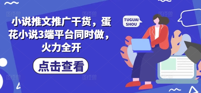 小说推文推广干货，蛋花小说3端平台同时做，火力全开-吾藏分享