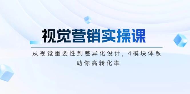 视觉营销实操课, 从视觉重要性到差异化设计, 4模块体系, 助你高转化率2-吾藏分享