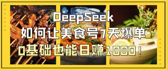 DeepSeek如何让美食号7天爆单，0基础也能日入1k-吾藏分享