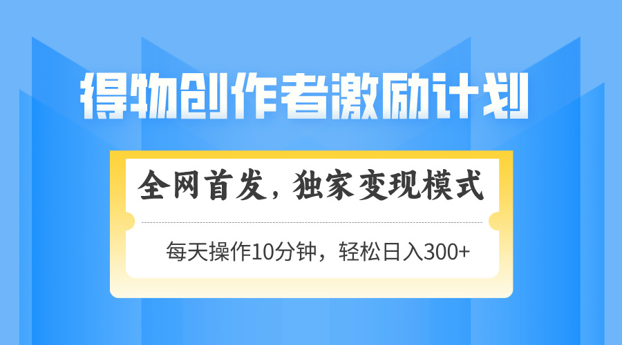 得物创作者激励，变现模式，轻松上手，日入300+可矩阵，可放大-吾藏分享