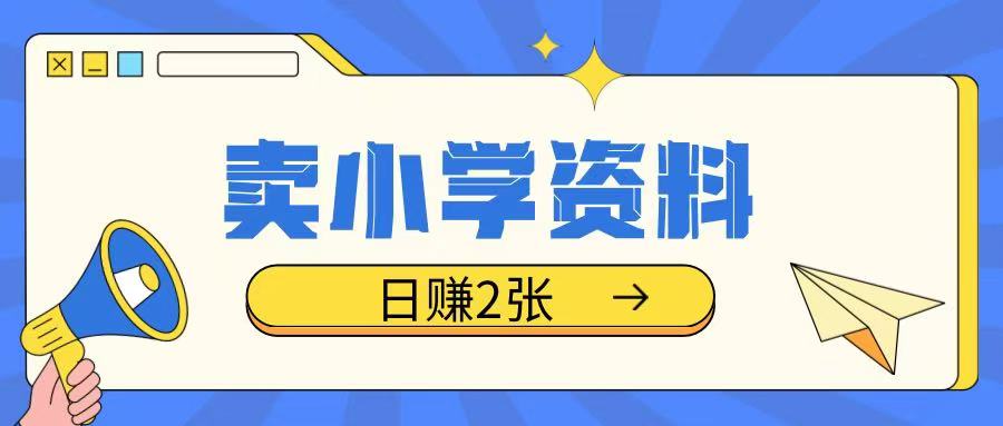 卖小学资料冷门项目，操作简单每天坚持执行就会有收益，轻松日入两张【揭秘】-吾藏分享