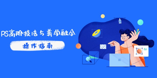 PS高阶技法与美学融合：商业光效/调色逻辑拆解，抖音IP运营+AI修图实战-吾藏分享