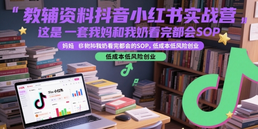 教辅资料抖音小红书实战营，这是一套我妈和我奶看完都会的SOP，低成本低风险创业-吾藏分享