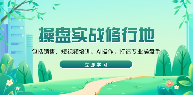 操盘实战修行地：包括销售、短视频培训、AI操作，打造专业操盘手-吾藏分享