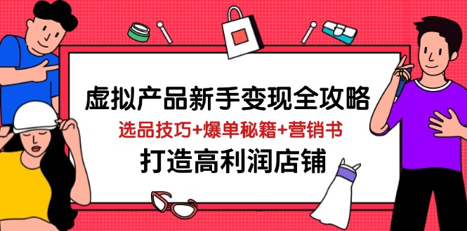 虚拟产品新手变现全攻略，选品技巧+爆单秘籍+营销书，打造高利润店铺-吾藏分享
