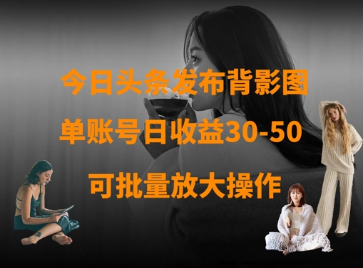 今日头条发布背影图，单账号日收益30-50，可放大操作-吾藏分享