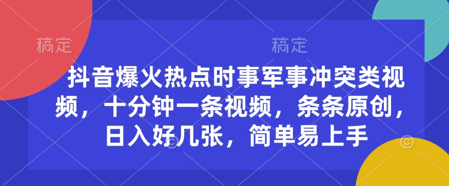 抖音爆火热点时事军事冲突类视频，十分钟一条视频，条条原创，日入好几张，简单易上手-吾藏分享