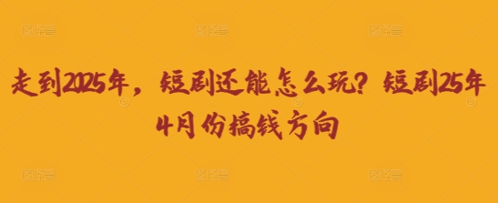 走到2025年，短剧还能怎么玩？短剧25年4月份搞钱方向-吾藏分享
