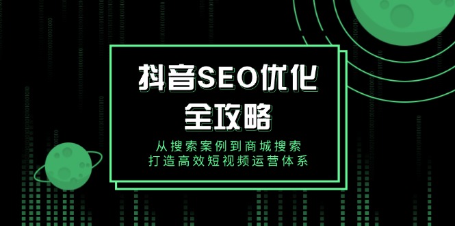 抖音 SEO优化全攻略，从搜索案例到商城搜索，打造高效短视频运营体系-吾藏分享