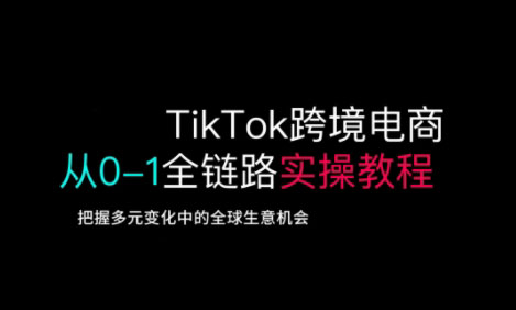 TikTok跨境电商从0-1全链路全方位实操教程，把握多元变化中的全球生意机会-吾藏分享