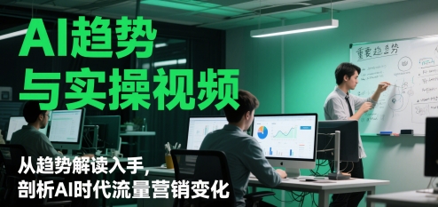 AI趋势与实操视频，从趋势解读入手，剖析AI时代流量营销变化-吾藏分享