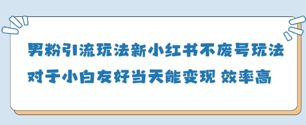 男粉引流玩法(新)，玩法友好做的好当天就能变现-吾藏分享