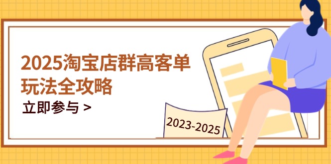 2025淘宝店群高客单玩法全攻略，把握高客单关键技巧，精通全周期运营-吾藏分享