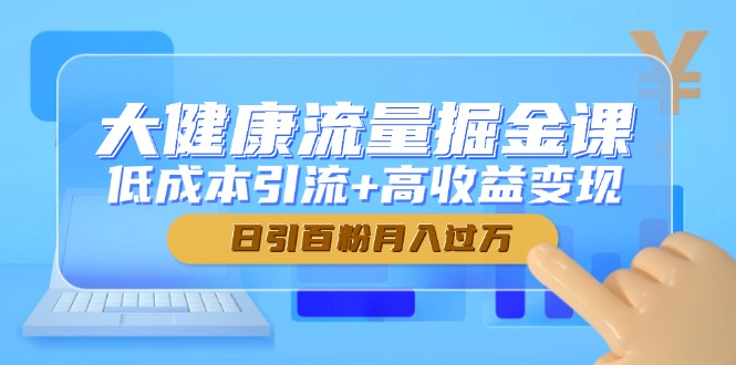 大健康流量掘金课，低成本引流+高收益变现，日引百粉月入过万-吾藏分享