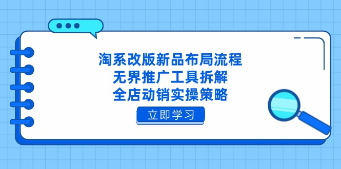 淘系改版新品布局流程，无界推广工具拆解，全店动销实操策略-吾藏分享