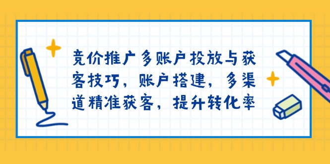 竞价推广多账户投放与获客技巧，账户搭建，多渠道精准获客，提升转化率-吾藏分享