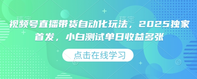 视频号直播带货自动化玩法，2025独家首发，小白测试单日收益多张【揭秘】-吾藏分享