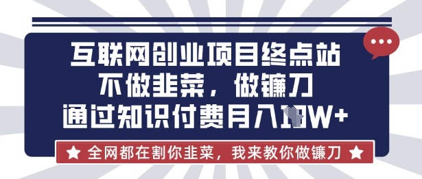 互联网创业尽头-不做韭菜，做镰刀，通过知识付费月入10个【揭秘】-吾藏分享