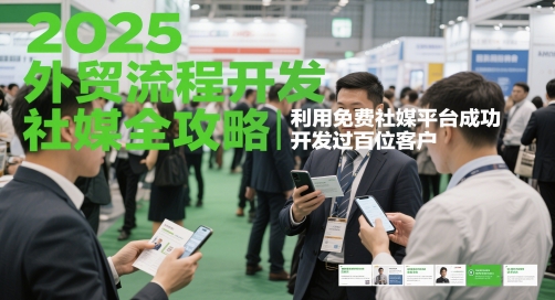 2025外贸流程开发社媒全攻略，利用免费社媒平台成功开发过百位客户-吾藏分享