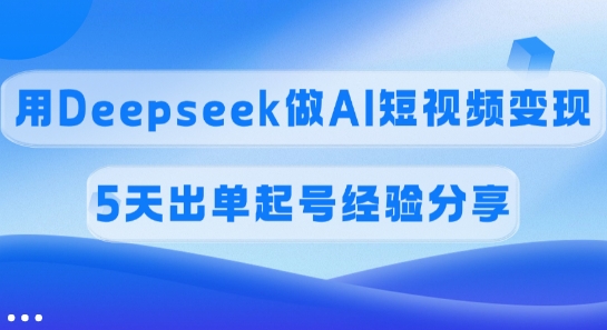 佣金45%，用Deepseek做AI短视频变现，5天出单起号经验分享-吾藏分享