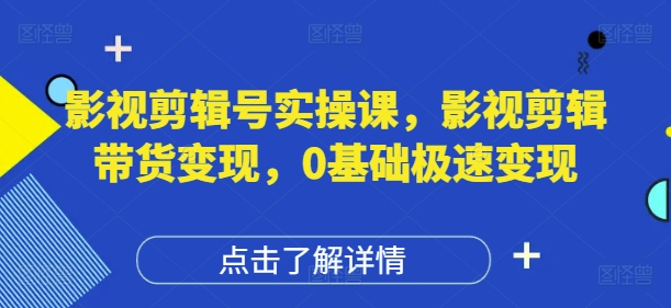 影视剪辑号实操课，影视剪辑带货变现，0基础极速变现-吾藏分享