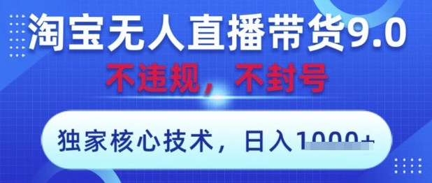 淘宝无人直播带货9.0 ，独家核心技术，不违规，不封号，操作简单，当天开播，当天见收益，日入数张【揭秘】-吾藏分享