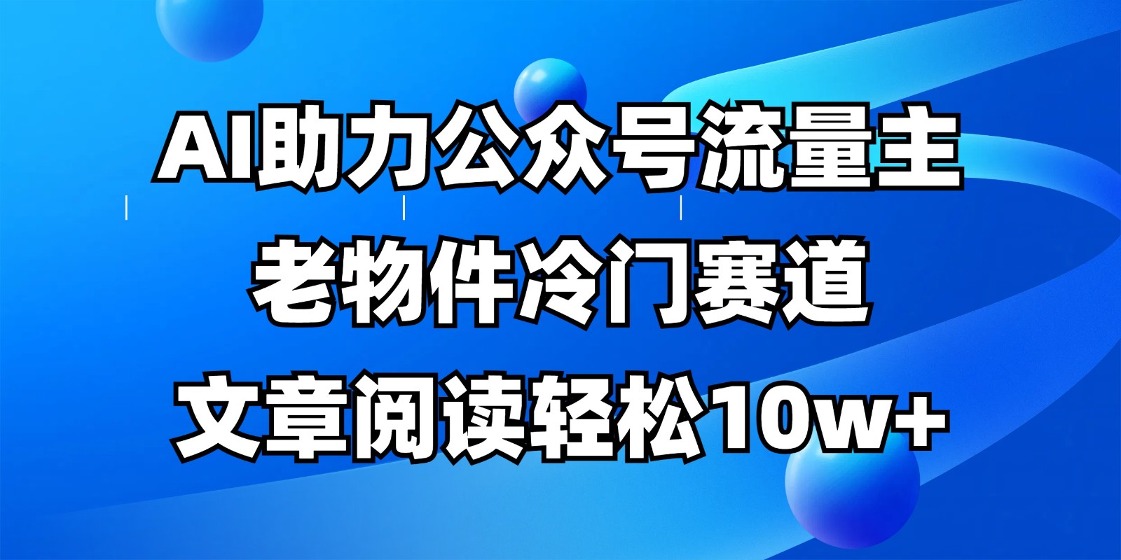公众号流量主冷门赛道，AI助力，文章阅读轻松10w+，全流程详细教程-吾藏分享