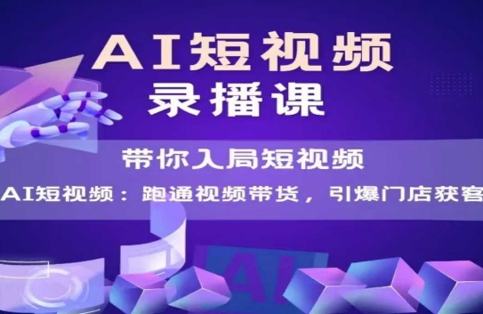 AI短视频爆款，带你入局短视频，跑通视频带货，引爆门店获客-吾藏分享