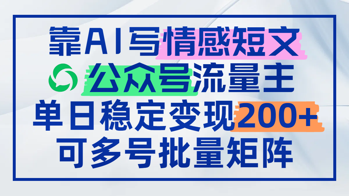 靠AI写情感短文，公众号流量主日赚200+，可多号批量矩阵-吾藏分享