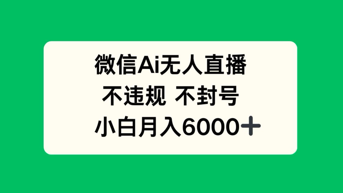 微信AI无人直播，不违规 不封号 ，小白月入6000+-吾藏分享