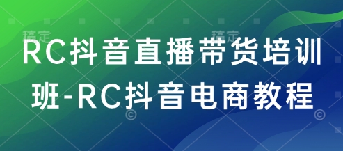 RC抖音直播带货培训班-RC抖音电商教程-吾藏分享