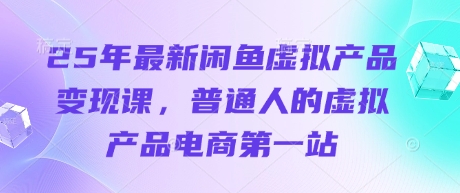 25年最新闲鱼虚拟产品变现课，普通人的虚拟产品电商第一站-吾藏分享