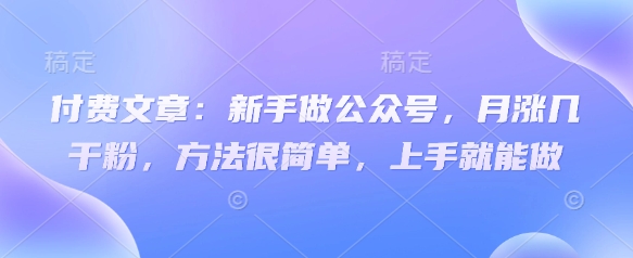 付费文章：新手做公众号，月涨几干粉，方法很简单，上手就能做-吾藏分享