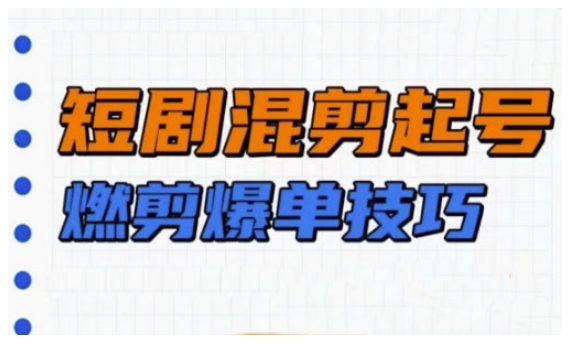 短剧实操教学，短剧混剪起号燃剪爆单技巧-吾藏分享
