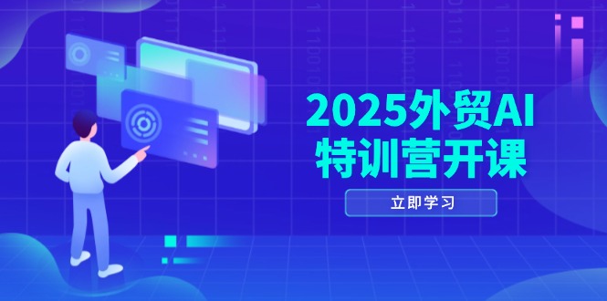 2025外贸AI特训营开课：涵盖品牌选品/AI建站/主动/被动获客/社媒开发/等等-吾藏分享
