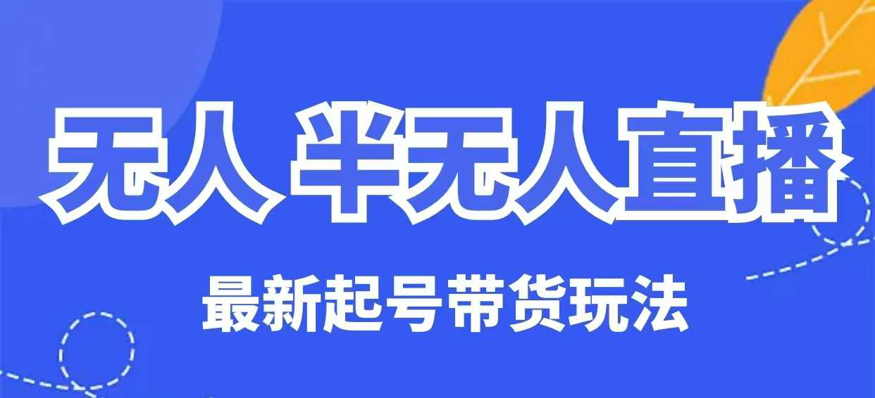 无人半无人直播最新起号带货玩法，全是干货(保姆级教程)-吾藏分享