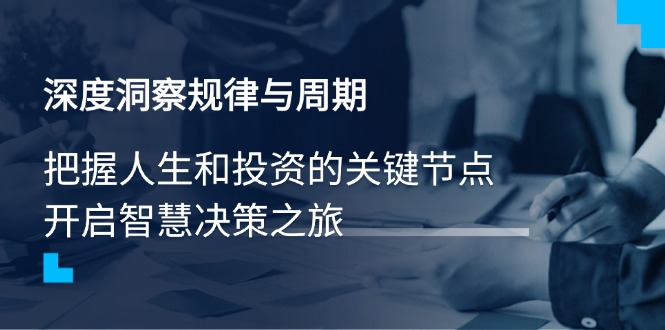 深度洞察规律与周期，把握人生和投资的关键节点，开启智慧决策之旅-吾藏分享