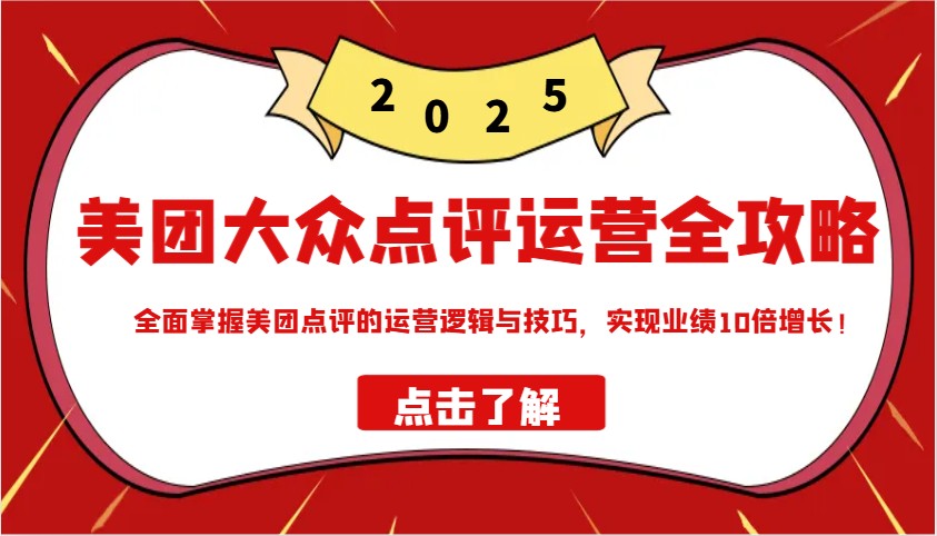 美团大众点评运营全攻略2025，全面掌握美团点评的运营逻辑与技巧，实现业绩10倍增长！-吾藏分享