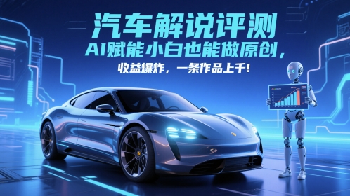 抖音汽车解说评测赛道，AI赋能小白也能做原创，收益爆炸，一条作品上千-吾藏分享