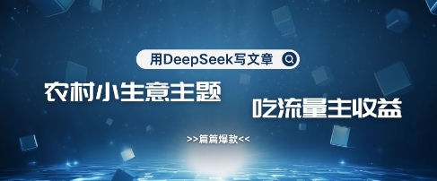 用DeepSeek写农村创业小项目，篇篇爆款，暴力引流，吃流量主收益变现-吾藏分享