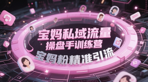 宝妈私域流量操盘手训练营，宝妈粉精准引流-吾藏分享